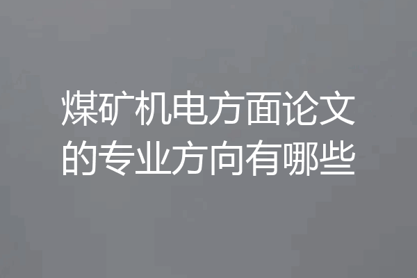 煤矿机电方面论文的专业方向有哪些
