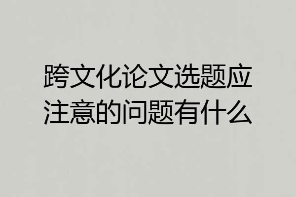 跨文化论文选题应注意的问题有什么