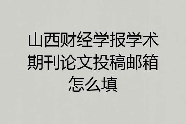 山西财经学报学术期刊论文投稿邮箱怎么填