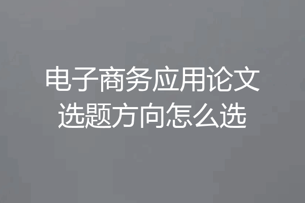 电子商务应用论文选题方向怎么选