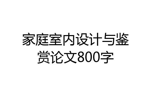 家庭室内设计与鉴赏论文800字