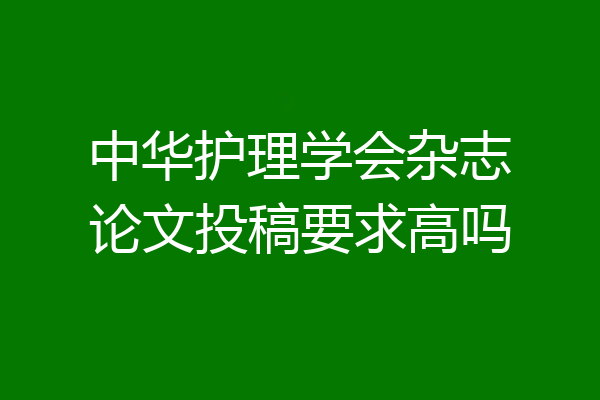 中华护理学会杂志论文投稿要求高吗