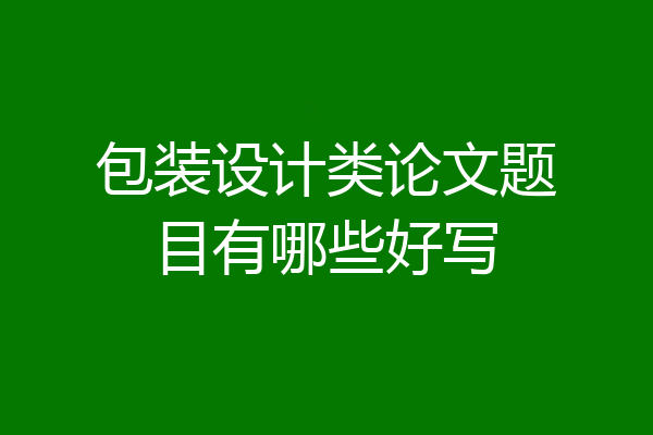 包装设计类论文题目有哪些好写