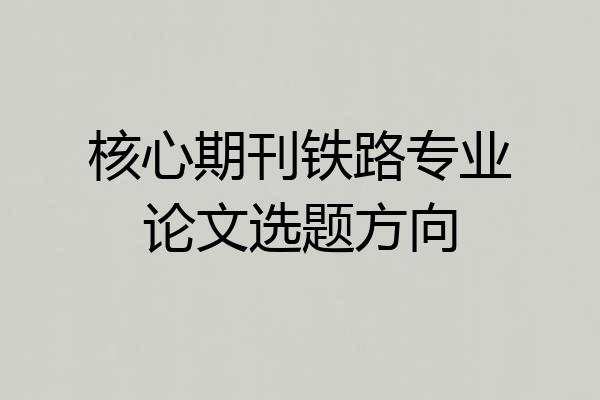 核心期刊铁路专业论文选题方向