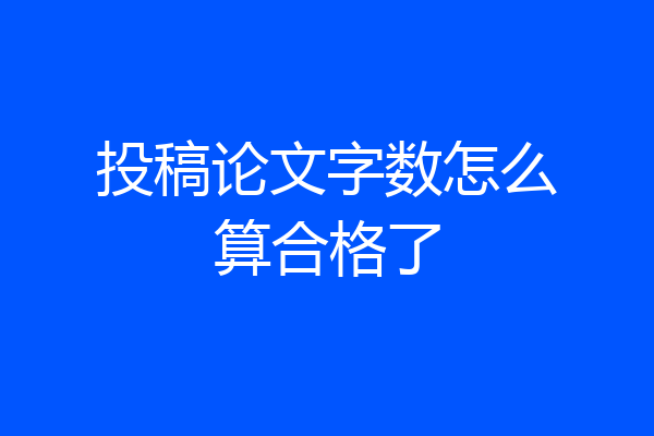 投稿论文字数怎么算合格了