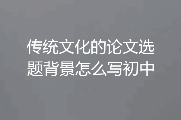传统文化的论文选题背景怎么写初中
