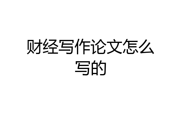 财经写作论文怎么写的