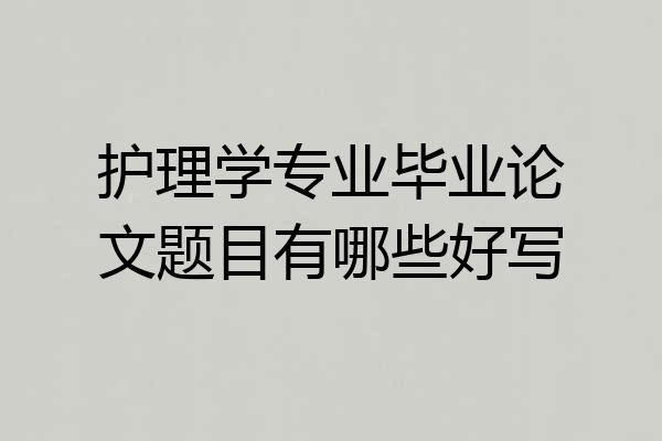 护理学专业毕业论文题目有哪些好写