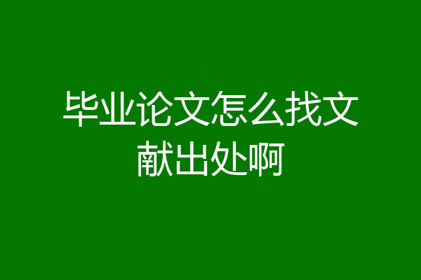 毕业论文怎么找文献出处啊