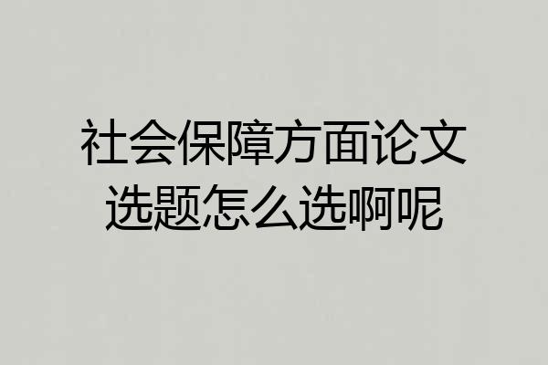 社会保障方面论文选题怎么选啊呢