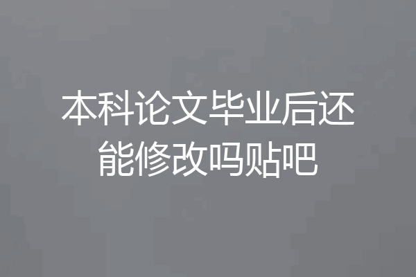 本科论文毕业后还能修改吗贴吧