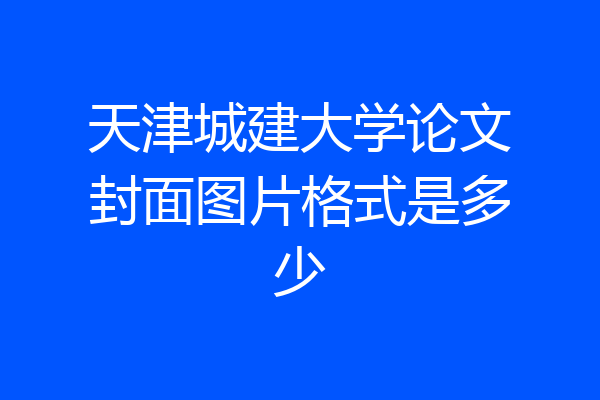 天津城建大学论文封面图片格式是多少