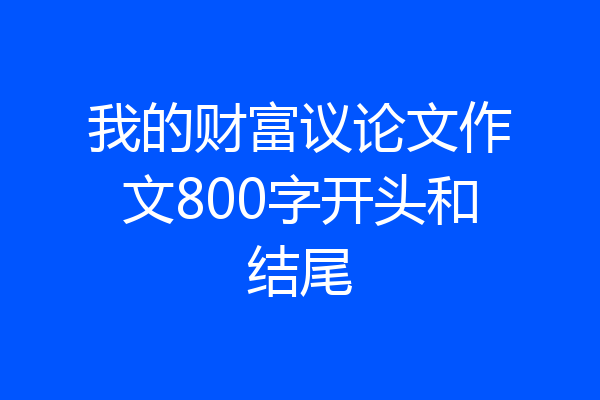 我的财富议论文作文800字开头和结尾