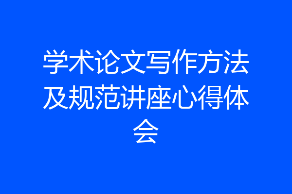 学术论文写作方法及规范讲座心得体会