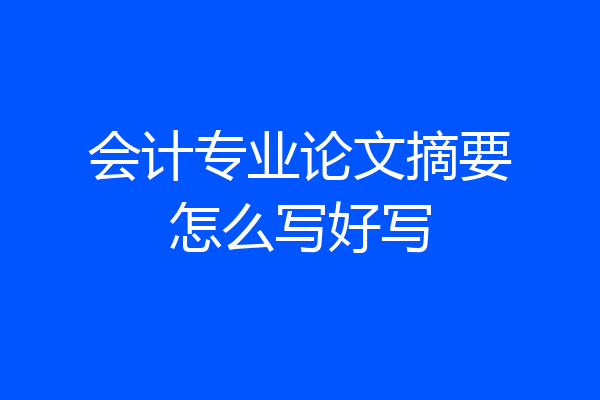 会计专业论文摘要怎么写好写