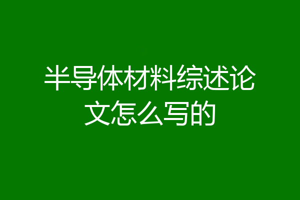 半导体材料综述论文怎么写的