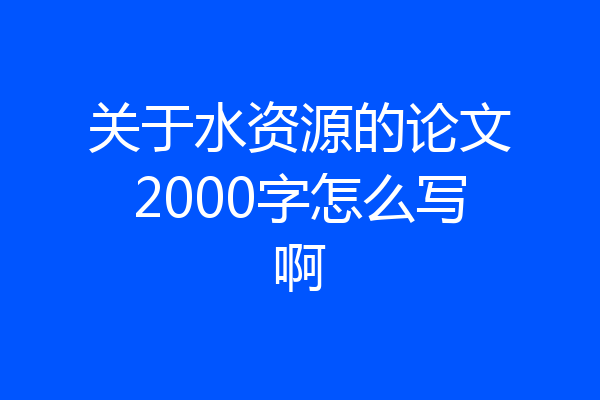 关于水资源的论文2000字怎么写啊