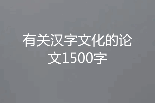 有关汉字文化的论文1500字