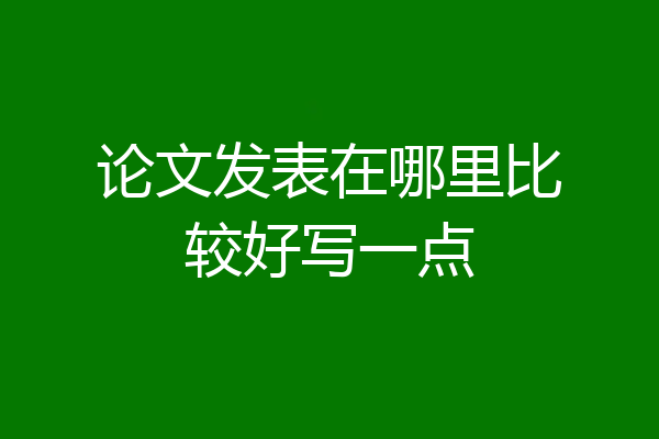 论文发表在哪里比较好写一点