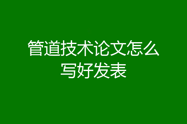 管道技术论文怎么写好发表