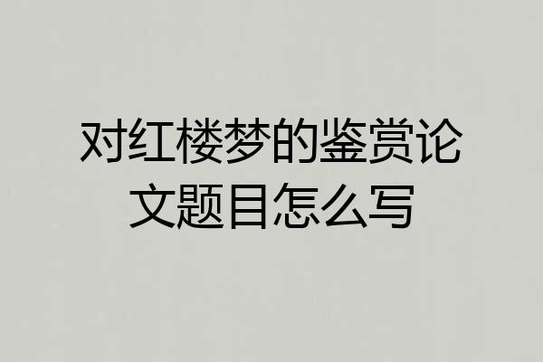 对红楼梦的鉴赏论文题目怎么写