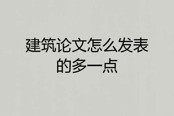 建筑论文怎么发表的多一点