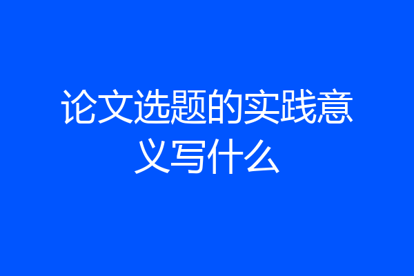 论文选题的实践意义写什么