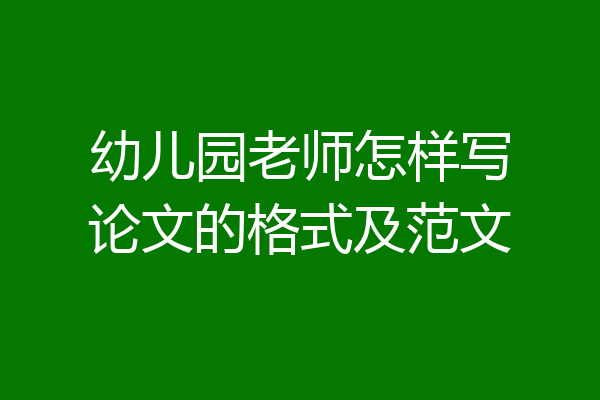 幼儿园老师怎样写论文的格式及范文