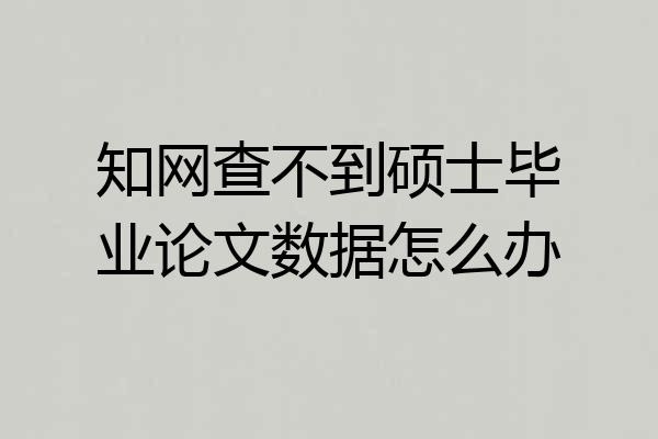 知网查不到硕士毕业论文数据怎么办
