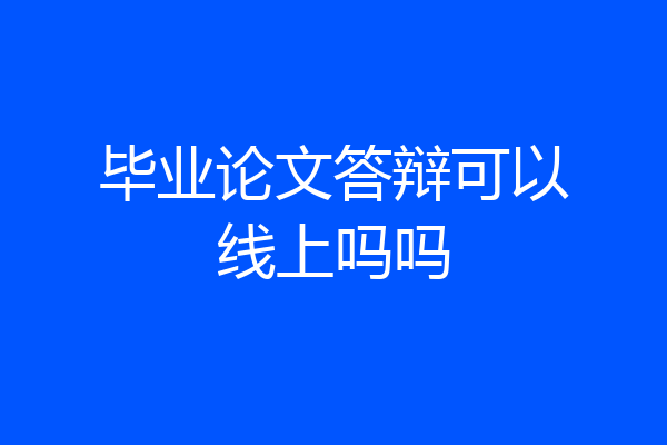毕业论文答辩可以线上吗吗