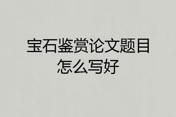 宝石鉴赏论文题目怎么写好