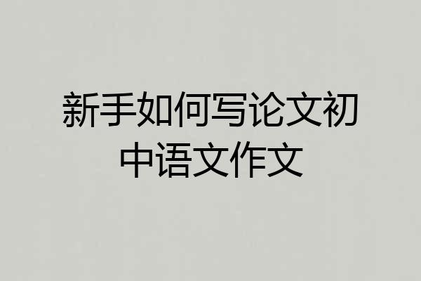 新手如何写论文初中语文作文