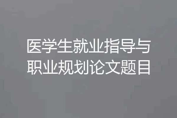 医学生就业指导与职业规划论文题目