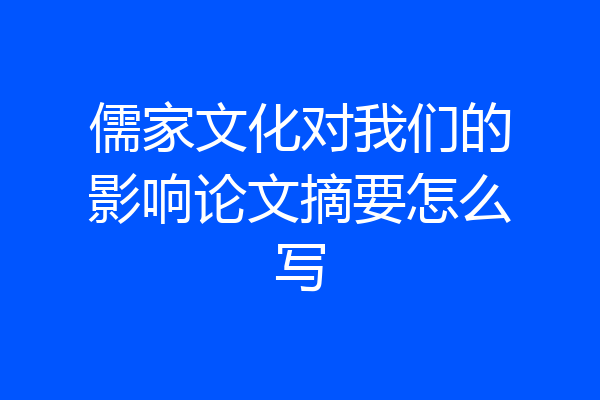 儒家文化对我们的影响论文摘要怎么写