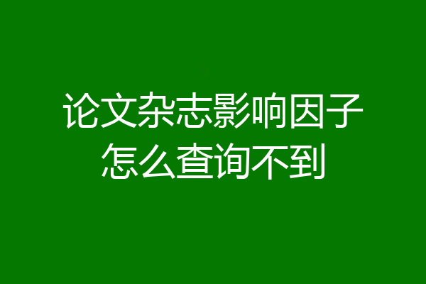 论文杂志影响因子怎么查询不到