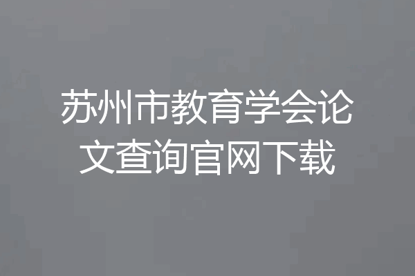 苏州市教育学会论文查询官网下载