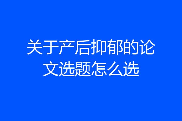 关于产后抑郁的论文选题怎么选