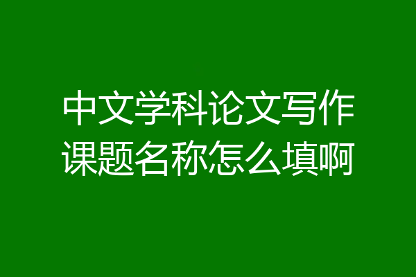 中文学科论文写作课题名称怎么填啊