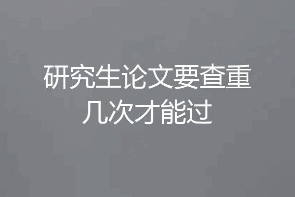 研究生论文要查重几次才能过