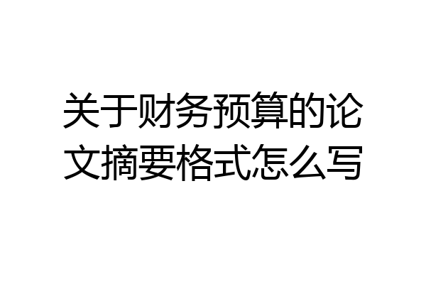 关于财务预算的论文摘要格式怎么写