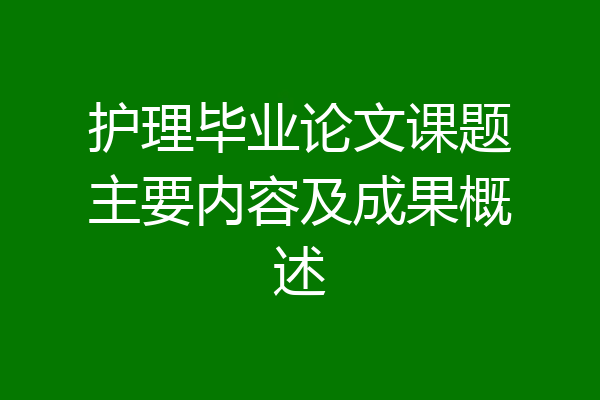 护理毕业论文课题主要内容及成果概述