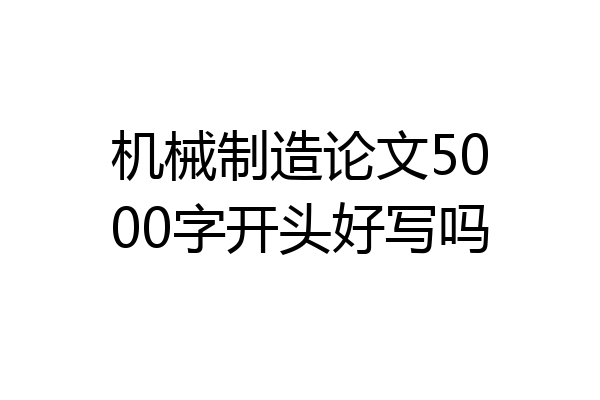 机械制造论文5000字开头好写吗