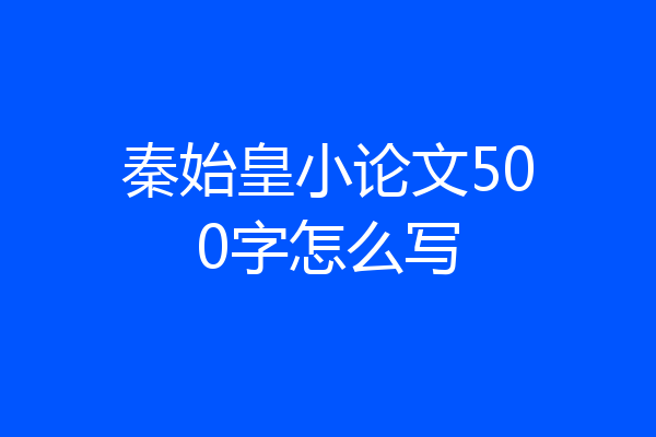 秦始皇小论文500字怎么写