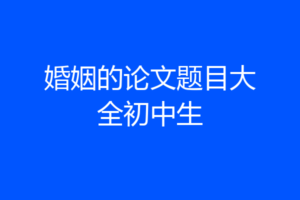 婚姻的论文题目大全初中生