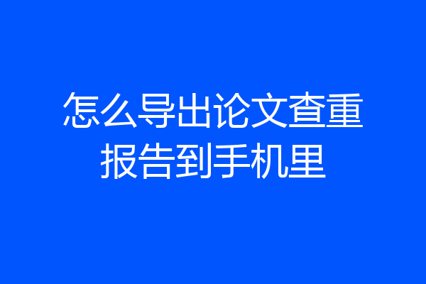 怎么导出论文查重报告到手机里