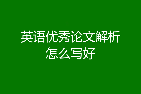 英语优秀论文解析怎么写好