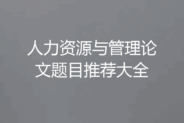 人力资源与管理论文题目推荐大全