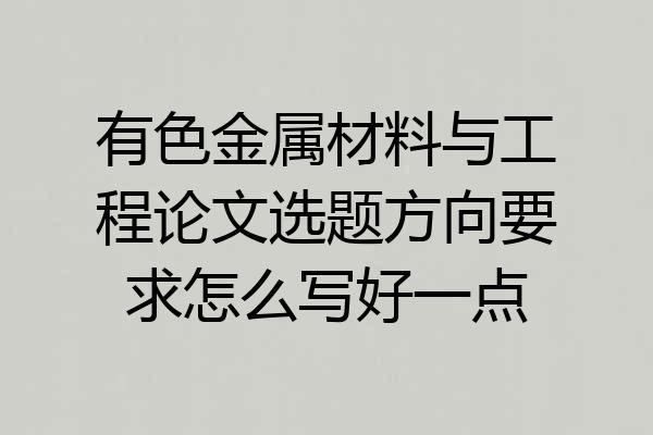 有色金属材料与工程论文选题方向要求怎么写好一点