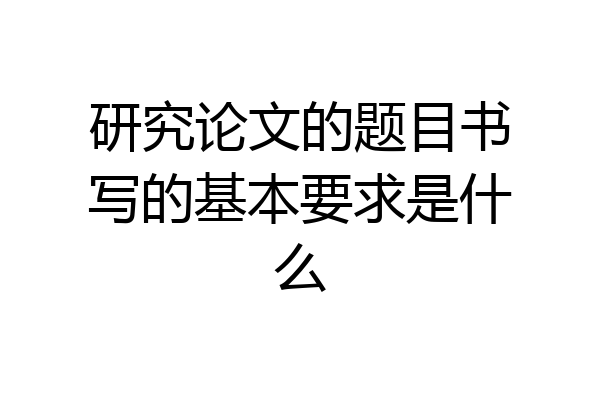 研究论文的题目书写的基本要求是什么
