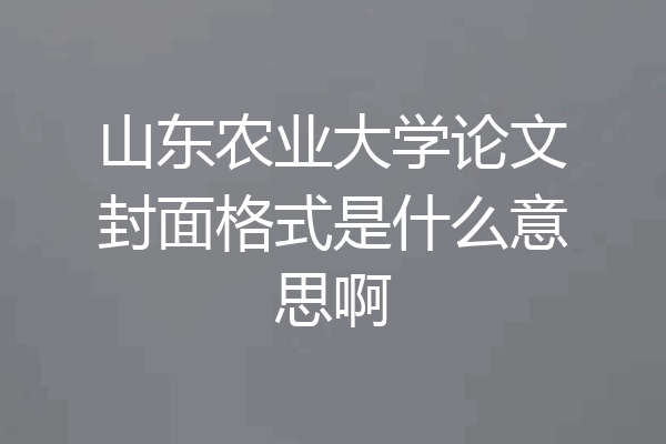 山东农业大学论文封面格式是什么意思啊